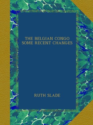 THE BELGIAN CONGO SOME RECENT CHANGES
