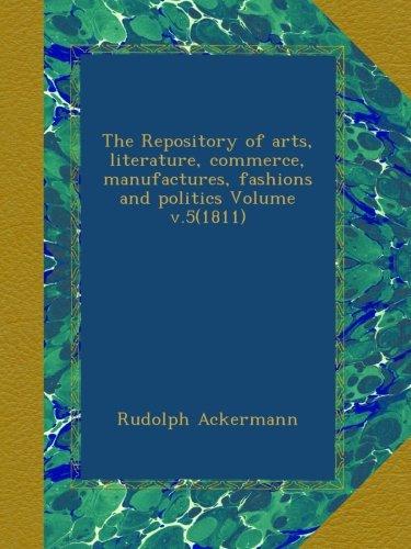 The Repository of arts, literature, commerce, manufactures, fashions and politics Volume v.5(1811)