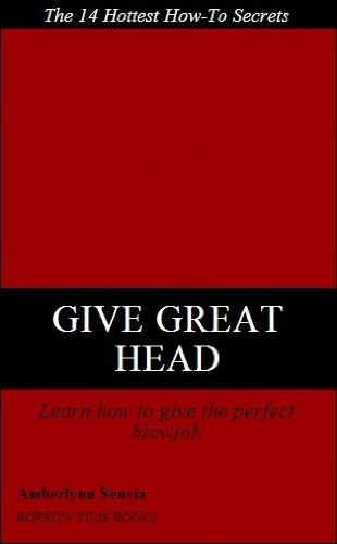 GIVE GREAT HEAD: 14 Hottest Tips on how to Give the Best Blowjob to Any Guy - Borrow Time Books