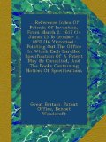 ... Reference Index Of Patents Of Invention, From March 2, 1617 (14 James I.) To October 1, 1852 (16 Victoriae).: Pointing Out The Office In Which ... Books Containing Notices Of Specifications