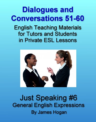 Dialogues and Conversations 51-60. General English Expressions.: English Teaching Materials for Tutors and Students in Private ESL Lessons (Just Speaking 2014)