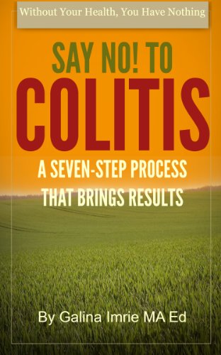Say No! To Colitis: A Seven-Step Process That Brings Results (Without Your Health You Have Nothing Book 1)