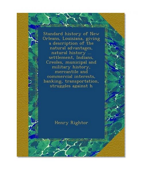 Standard history of New Orleans, Louisiana, giving a description of the natural advantages, natural history ... settlement, Indians, Creoles, ... banking, transportation, struggles against h