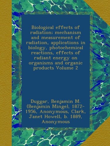Biological effects of radiation; mechanism and measurement of radiation, applications in biology, photochemical reactions, effects of radiant energy on organisms and organic products Volume 2