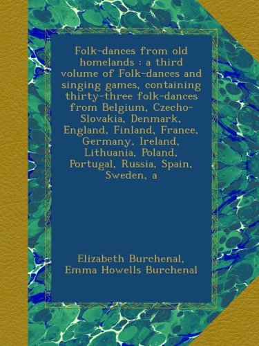 Folk-dances from old homelands : a third volume of Folk-dances and singing games, containing thirty-three folk-dances from Belgium, Czecho-Slovakia, ... Poland, Portugal, Russia, Spain, Sweden, a