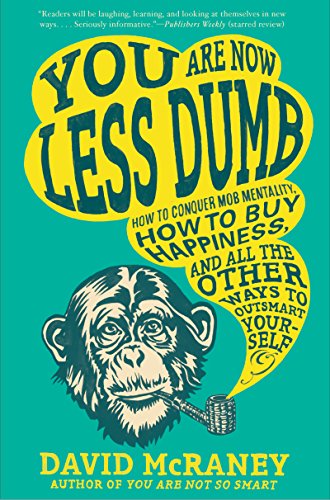 You Are Now Less Dumb: How to Conquer Mob Mentality, How to Buy Happiness, and All the Other Ways to Outsmart Yourself
