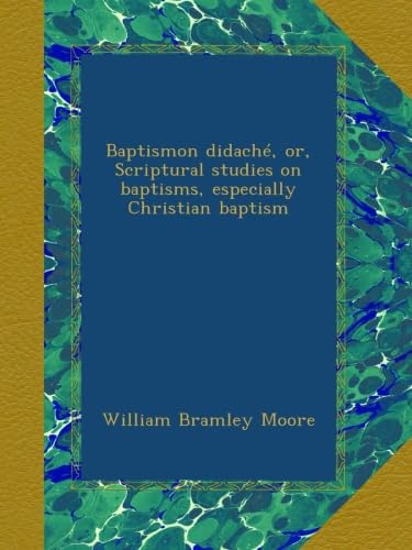 Baptismon didachÃ©, or, Scriptural studies on baptisms, especially Christian baptism