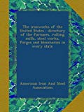 The ironworks of the United States : directory of the furnaces, rolling mills, steel works, forges and bloomaries in every state