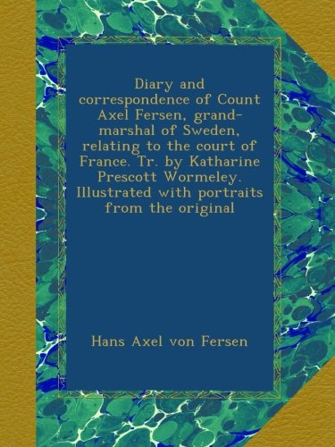 Diary and correspondence of Count Axel Fersen, grand-marshal of Sweden, relating to the court of France. Tr. by Katharine Prescott Wormeley. Illustrated with portraits from the original