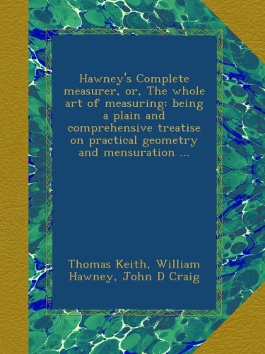 Hawney's Complete measurer, or, The whole art of measuring: being a plain and comprehensive treatise on practical geometry and mensuration ...