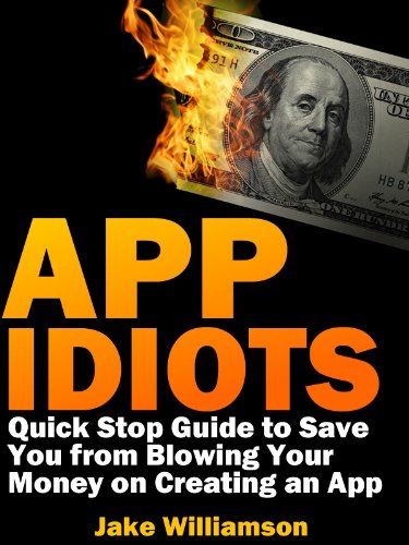 App Idiots: Quick Stop Guide to Save You from Blowing Your Money on Creating an App