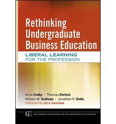 By Anne Colby Rethinking Undergraduate Business Education: Liberal Learning for the Profession (1st Edition)