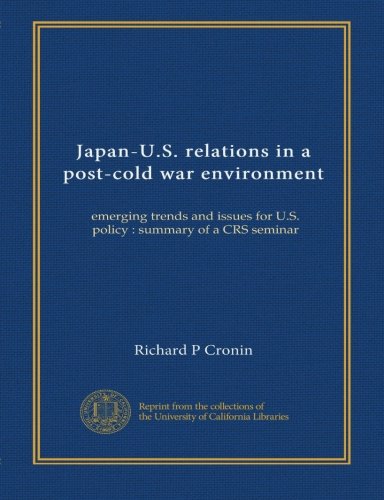 Japan-U.S. relations in a post-cold war environment: emerging trends and issues for U.S. policy : summary of a CRS seminar