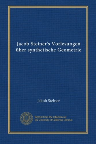 Jacob Steiner's Vorlesungen über synthetische Geometrie (v.1) (German Edition)