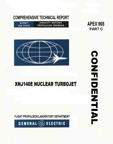 XNJ140E Nuclear Turbojet. Comprehensive Technical Report. General Electric Direct-Air Cycle Aircraft Nuclear Propulsion Program [ Facsimile Reprint of 1962 Edition, Loose Leaf Edition, 2012] (APEX 908 Part C)