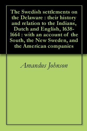 The Swedish settlements on the Delaware : their history and relation to the Indians, Dutch and English, 1638-1664 : with an account of the South, the New Sweden, and the American companies