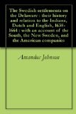 The Swedish settlements on the Delaware : their history and relation to the Indians, Dutch and English, 1638-1664 : with an account of the South, the New Sweden, and the American companies