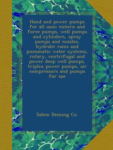 Hand and power pumps for all uses; cistern and force pumps, well pumps and cylinders, spray pumps and nozzles, hydralic rams and pneumatic water ... pumps, air compressors and pumps for spe