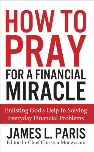 Prayer - How To Pray For A Financial Miracle: Enlisting God's Help In Solving Everyday Financial Problems