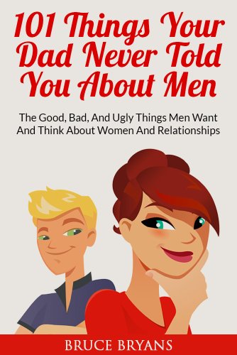 Book Cover 101 Things Your Dad Never Told You About Men: The Good, Bad, And Ugly Things Men Want And Think About Women And Relationships