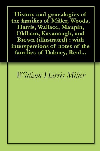 History and genealogies of the families of Miller, Woods, Harris, Wallace, Maupin, Oldham, Kavanaugh, and Brown (illustrated) : with interspersions of notes of the families of Dabney, Reid...