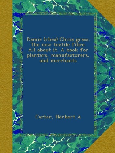 Ramie (rhea) China grass. The new textile fibre. All about it. A book for planters, manufacturers, and merchants