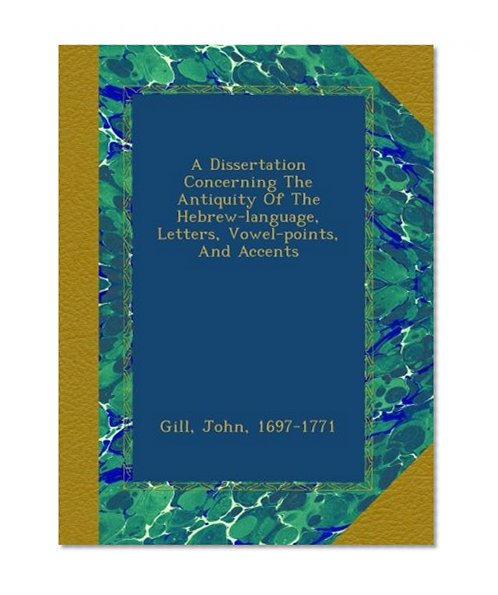 A Dissertation Concerning The Antiquity Of The Hebrew-language, Letters, Vowel-points, And Accents