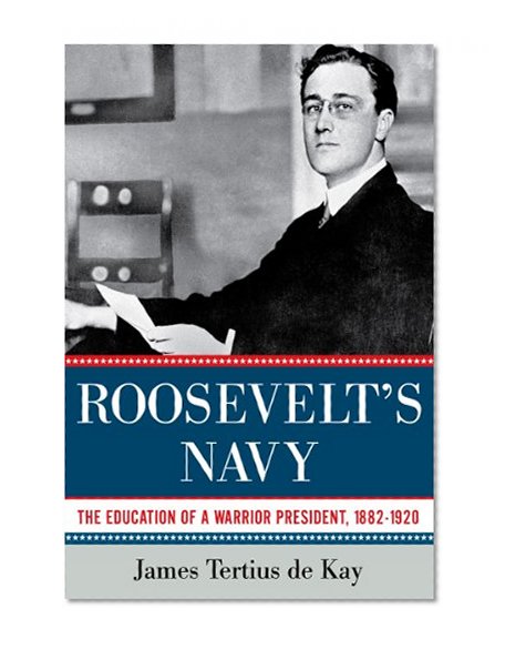 Roosevelt's Navy: The Education of a Warrior President, 1882-1920