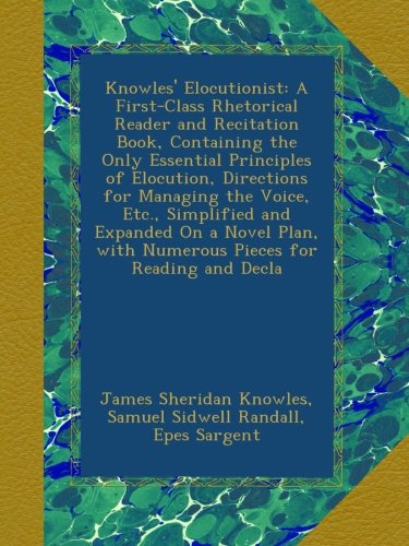 Knowles' Elocutionist: A First-Class Rhetorical Reader and Recitation Book, Containing the Only Essential Principles of Elocution, Directions for ... with Numerous Pieces for Reading and Decla