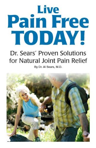 Live Pain Free Today! Dr. Sears' Proven Solutions for Natural Joint Pain Relief
