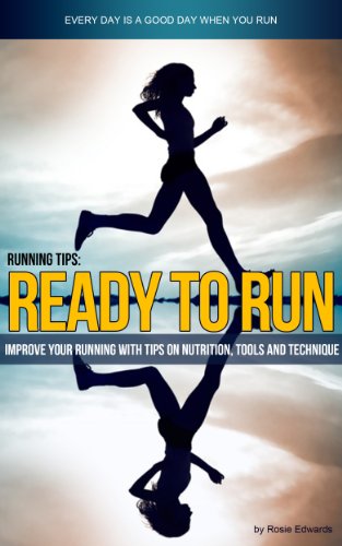Running Tips: Ready To Run! (Improve Your Running with Tips on Nutrition, Tools and Technique Book 1)
