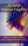 The POWER of Your Intense Fragility: What culture hasn't told you about being sensitive AND strong.