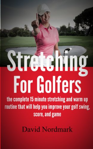 Stretching For Golfers - the complete 15 minute stretching and warm up routine that will help you improve your golf swing, score, and game