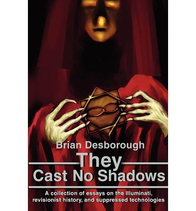 [ { THEY CAST NO SHADOWS: A COLLECTION OF ESSAYS ON THE ILLUMINATI, REVISIONIST HISTORY, AND SUPPRESSED TECHNOLOGIES [ THEY CAST NO SHADOWS: A COLLECTION OF ESSAYS ON THE ILLUMINATI, REVISIONIST HISTORY, AND SUPPRESSED TECHNOLOGIES ] BY DESBOROUGH, BRIAN