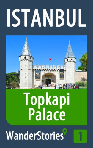 Topkapi Palace in Istanbul - a travel guide and tour as with the best local guide (Istanbul Travel Stories Book 1)