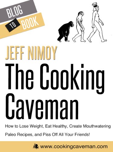 The Cooking Caveman: How to Lose Weight, Eat Healthy, Create Mouthwatering Paleo Recipes, and Piss Off All Your Friends!