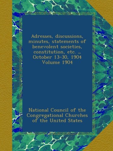 Adresses, discussions, minutes, statements of benevolent societies, constitution, etc. ... October 13-30, 1904 Volume 1904