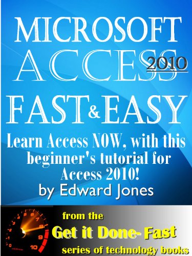 Microsoft Access 2010, Fast and Easy: A Beginners Tutorial for Microsoft Access 2010 (The Get It Done FAST Series Book 9)