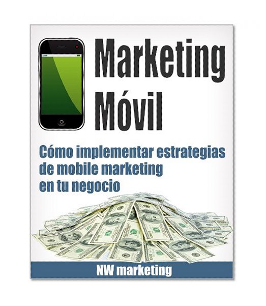 Marketing MÃ³vil (CÃ³mo implementar estrategias de mobile marketing en tu negocio nÂº 1) (Spanish Edition)