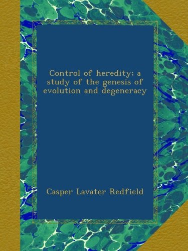 Control of heredity; a study of the genesis of evolution and degeneracy