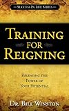 Training for Reigning: Releasing the Power of your Potential (Success in Life Series)