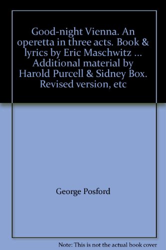 Good-night Vienna. An operetta in three acts. Book & lyrics by Eric Maschwitz ... Additional material by Harold Purcell & Sidney Box. Revised version, etc