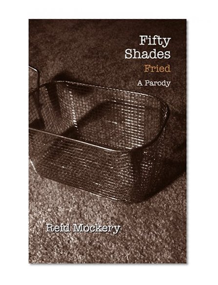 Fifty Shades Fried: Book Three of the Fifty Shades Parody
