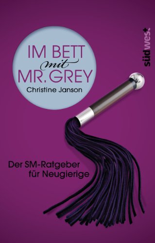 Im Bett mit Mr. Grey: Der SM-Ratgeber fÃ¼r Neugierige (German Edition)