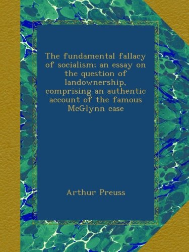The fundamental fallacy of socialism; an essay on the question of landownership, comprising an authentic account of the famous McGlynn case