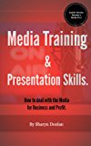 Media Training and Presentation Skills. How to deal with the Media for Business and Profit.