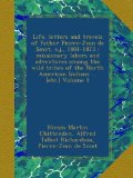 Life, letters and travels of Father Pierre-Jean de Smet, s.j., 1801-1873 : missionary labors and adventures among the wild tribes of the North American Indians ... [etc.] Volume 1