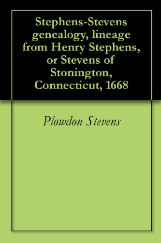 Stephens-Stevens genealogy, lineage from Henry Stephens, or Stevens of Stonington, Connecticut, 1668