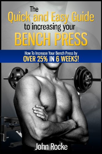 The Quick and Easy Guide to Increasing your Bench Press: How to increase your bench press by over 25% in six weeks!