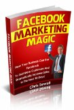 Facebook Marketing Magic: How Your Business Can Use Facebook To Get More Customers And Dramatically Increase Sales In The Next 30-Days!
